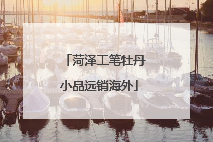 菏泽工笔牡丹小品远销海外