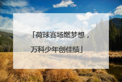 荷球赛场燃梦想，万科少年创佳绩
