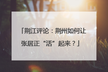 荆江评论：荆州如何让张居正“活”起来？