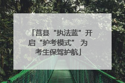莒县“执法蓝”开启“护考模式” 为考生保驾护航