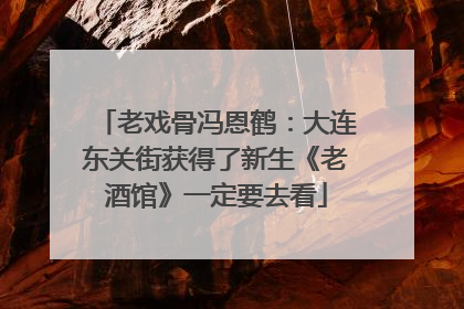 老戏骨冯恩鹤：大连东关街获得了新生《老酒馆》一定要去看