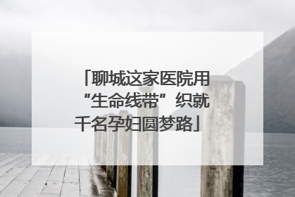 聊城这家医院用“生命线带”织就千名孕妇圆梦路