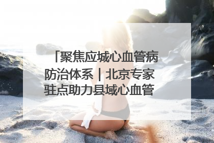 聚焦应城心血管病防治体系｜北京专家驻点助力县域心血管诊疗技术突破