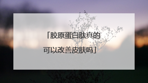 胶原蛋白肽真的可以改善皮肤吗