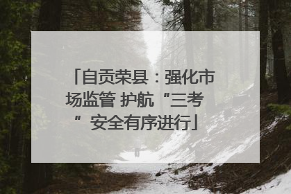 自贡荣县：强化市场监管 护航“三考”安全有序进行