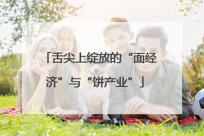 舌尖上绽放的“面经济”与“饼产业”