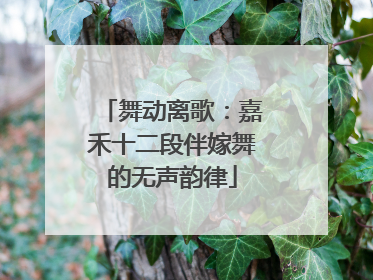 舞动离歌：嘉禾十二段伴嫁舞的无声韵律