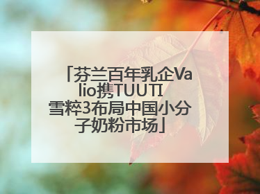 芬兰百年乳企Valio携TUUTI雪粹3布局中国小分子奶粉市场