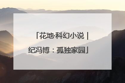 花地·科幻小说｜纪冯博：孤独家园