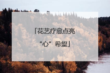 花艺疗愈点亮“心”希望