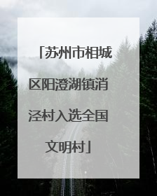 苏州市相城区阳澄湖镇消泾村入选全国文明村