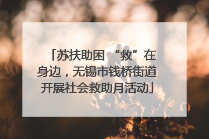 苏扶助困 “救”在身边，无锡市钱桥街道开展社会救助月活动