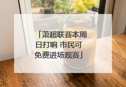 萧超联赛本周日打响 市民可免费进场观赛