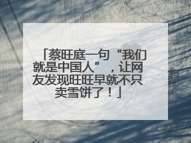 蔡旺庭一句“我们就是中国人”，让网友发现旺旺早就不只卖雪饼了！