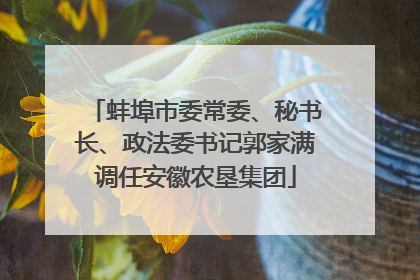 蚌埠市委常委、秘书长、政法委书记郭家满调任安徽农垦集团