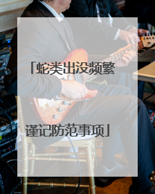 蛇类出没频繁 谨记防范事项