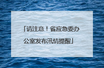 请注意！省应急委办公室发布汛情提醒