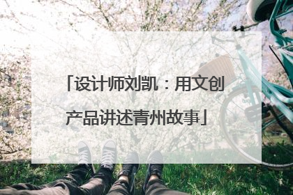 设计师刘凯：用文创产品讲述青州故事