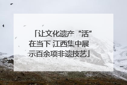 让文化遗产“活”在当下 江西集中展示百余项非遗技艺