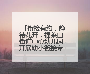 衔接有约，静待花开：福莱山街道中心幼儿园开展幼小衔接专题讲座