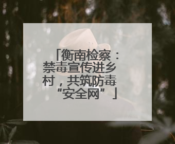 衡南检察：禁毒宣传进乡村，共筑防毒“安全网”