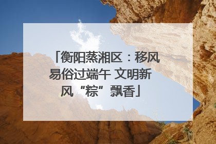 衡阳蒸湘区：移风易俗过端午 文明新风“粽”飘香