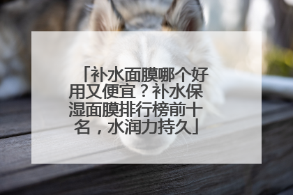 补水面膜哪个好用又便宜？补水保湿面膜排行榜前十名，水润力持久