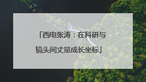 西电张涛：在科研与镜头间丈量成长坐标