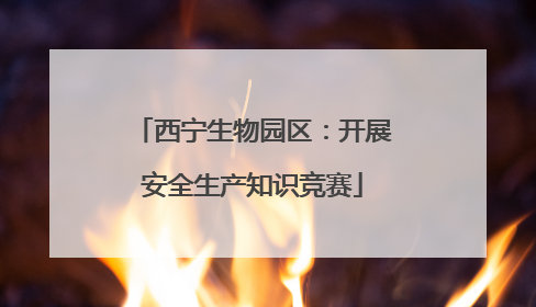 西宁生物园区：开展安全生产知识竞赛