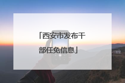 西安市发布干部任免信息