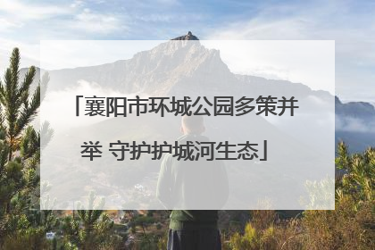 襄阳市环城公园多策并举 守护护城河生态