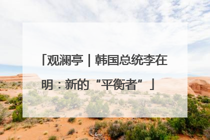 观澜亭｜韩国总统李在明：新的“平衡者”