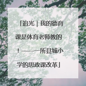追光｜我的德育课是体育老师教的！——一所县城小学的思政课改革