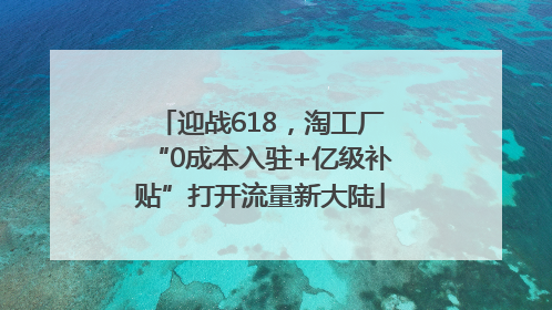 迎战618，淘工厂“0成本入驻+亿级补贴”打开流量新大陆