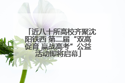 近八十所高校齐聚沈阳铁西 第二届“双高促育 赢战高考”公益活动即将启幕