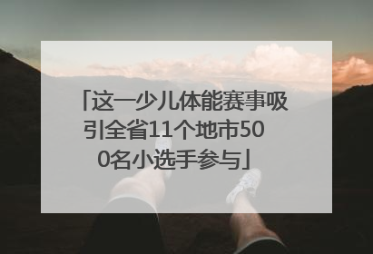 这一少儿体能赛事吸引全省11个地市500名小选手参与