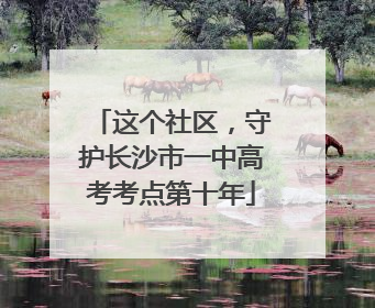 这个社区，守护长沙市一中高考考点第十年
