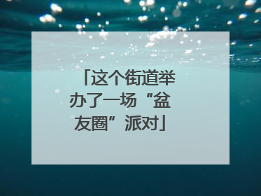 这个街道举办了一场“盆友圈”派对
