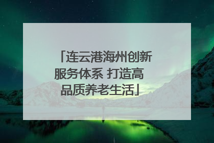 连云港海州创新服务体系 打造高品质养老生活