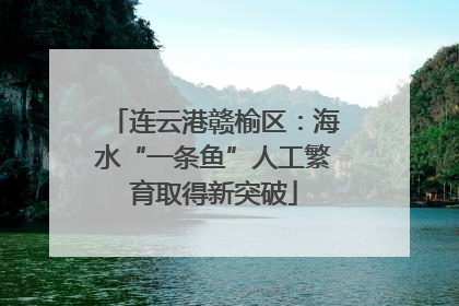 连云港赣榆区：海水“一条鱼”人工繁育取得新突破