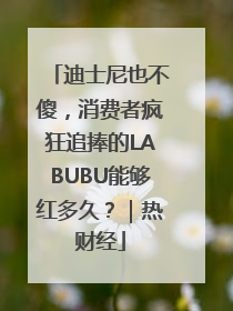 迪士尼也不傻，消费者疯狂追捧的LABUBU能够红多久？｜热财经