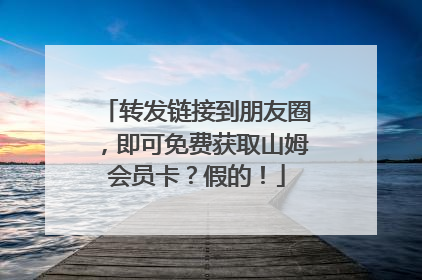 转发链接到朋友圈，即可免费获取山姆会员卡？假的！