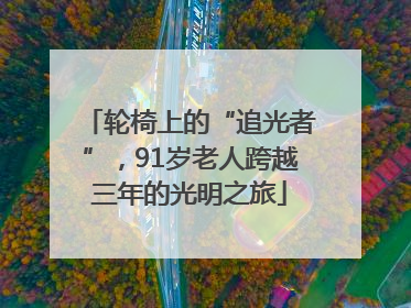 轮椅上的“追光者”，91岁老人跨越三年的光明之旅