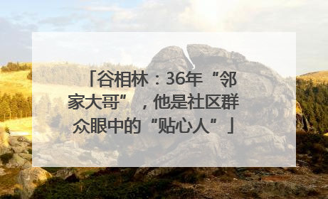 谷相林：36年“邻家大哥”，他是社区群众眼中的“贴心人”
