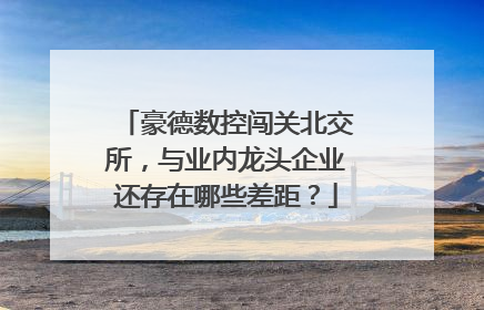 豪德数控闯关北交所，与业内龙头企业还存在哪些差距？