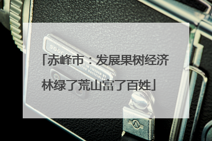 赤峰市：发展果树经济林绿了荒山富了百姓