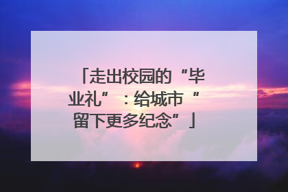 走出校园的“毕业礼”：给城市“留下更多纪念”