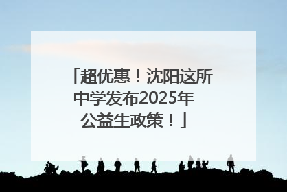 超优惠！沈阳这所中学发布2025年公益生政策！