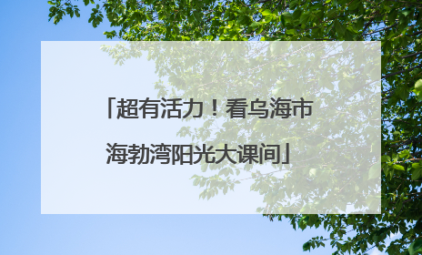 超有活力！看乌海市海勃湾阳光大课间