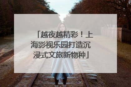 越夜越精彩！上海影视乐园打造沉浸式文旅新物种